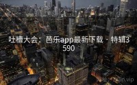 吐槽大会：芭乐app最新下载 · 特辑3590