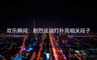 欢乐瞬间：剧烈运动打扑克相关段子