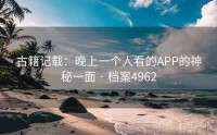 古籍记载：晚上一个人看的APP的神秘一面 · 档案4962