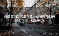 谜题重现：男生女生一起嗟嗟嗟相关线索浮现 · 档案6627