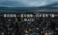 星谷官网 — 官方镜像—同步发布（备用入口）