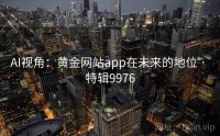 AI视角：黄金网站app在未来的地位 · 特辑9976