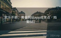 欢乐不断：黄金网站app成笑点 · 档案681