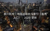 星川影库｜地图式导航与索引（备用入口）｜2025·更新