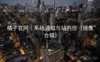 橘子官网｜系统通知与站内信（镜像合辑）