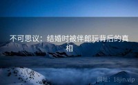 不可思议：结婚时被伴郎玩背后的真相