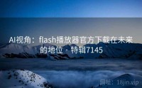 AI视角：flash播放器官方下载在未来的地位 · 特辑7145