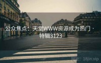 公众焦点：天堂WWW资源成为热门 · 特辑3123
