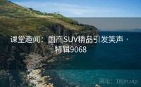 课堂趣闻：国产SUV精品引发笑声 · 特辑9068