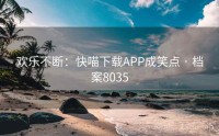 欢乐不断：快喵下载APP成笑点 · 档案8035