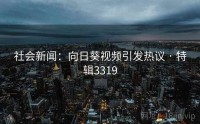 社会新闻：向日葵视频引发热议 · 特辑3319