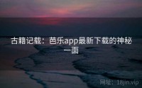 古籍记载：芭乐app最新下载的神秘一面