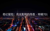 奇幻冒险：月光影院的传奇 · 特辑7017
