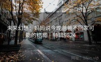 未来幻想：妈妈说今晚爸爸不回家可能的结局 · 特辑9824
