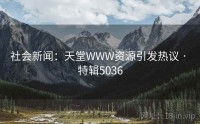 社会新闻：天堂WWW资源引发热议 · 特辑5036