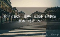知识点普及：国产4k高清电视的趣味版本 · 特辑6592