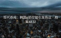 现代奇闻：韩国g奶空姐引发热议 · 档案4832