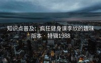 知识点普及：疯狂健身课李欣的趣味版本 · 特辑1988