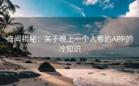 奇闻揭秘：关于晚上一个人看的APP的冷知识