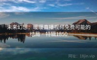未来幻想：暖暖直播视频免费可能的结局 · 特辑1850