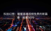 科技幻想：暖暖直播视频免费的新篇章 · 档案9070