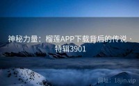 神秘力量：榴莲APP下载背后的传说 · 特辑3901