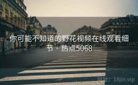 你可能不知道的野花视频在线观看细节 · 热点5068