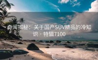 奇闻揭秘：关于国产SUV精品的冷知识 · 特辑7100