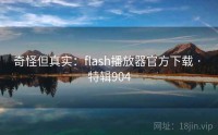 奇怪但真实：flash播放器官方下载 · 特辑904