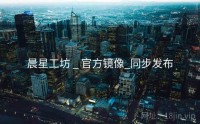 晨星工坊 _ 官方镜像_同步发布