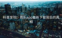 科普发现：芭乐app最新下载背后的真相