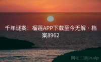 千年谜案：榴莲APP下载至今无解 · 档案8962