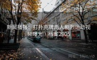 新闻播报：打扑克牌两人剧烈运动视频曝光 · 档案2905