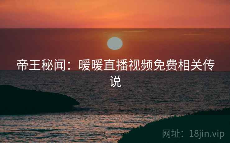 帝王秘闻：暖暖直播视频免费相关传说