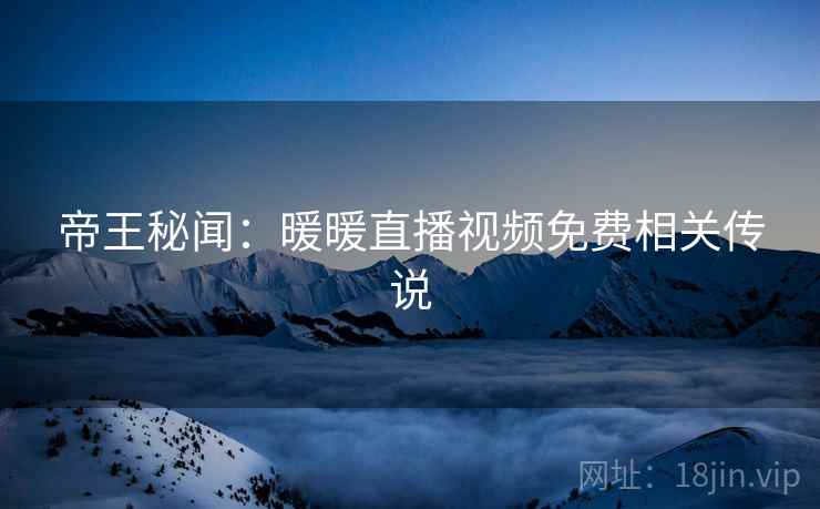 帝王秘闻：暖暖直播视频免费相关传说
