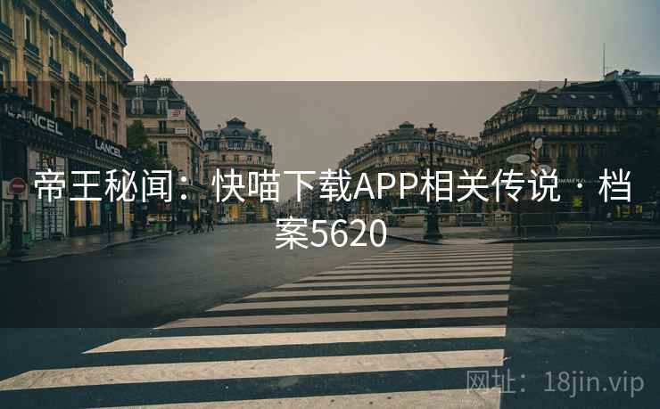 帝王秘闻：快喵下载APP相关传说 · 档案5620