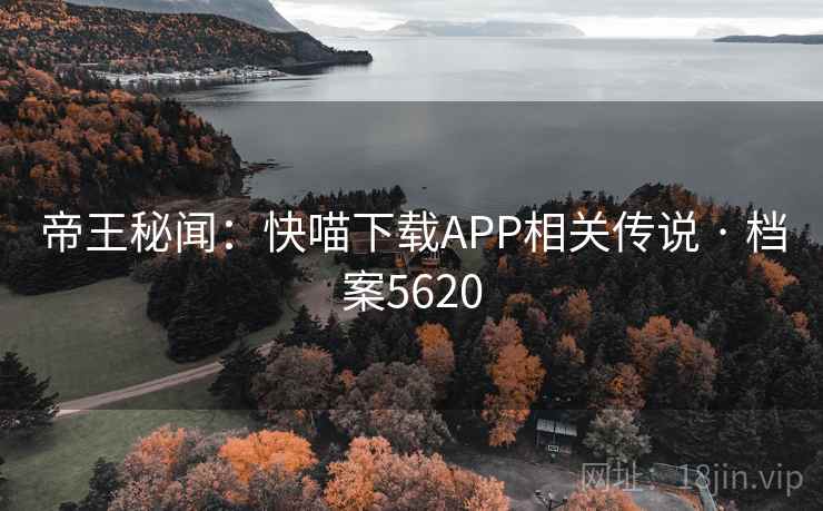 帝王秘闻：快喵下载APP相关传说 · 档案5620