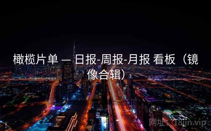 橄榄片单 — 日报-周报-月报 看板（镜像合辑）