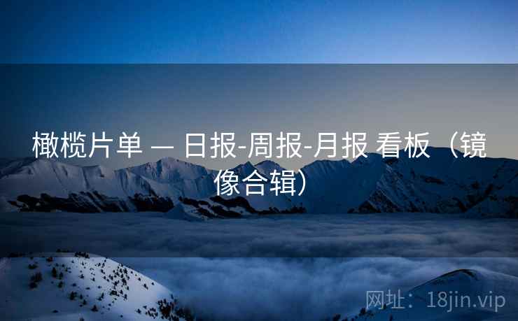 橄榄片单 — 日报-周报-月报 看板（镜像合辑）