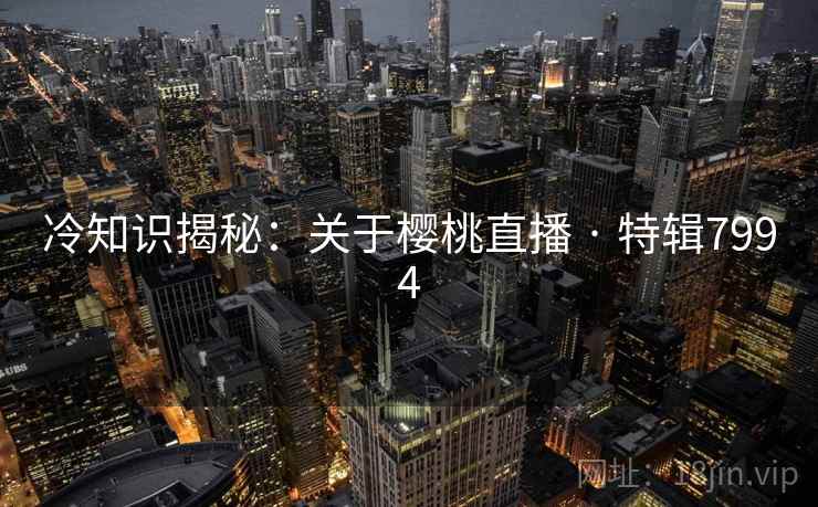 冷知识揭秘：关于樱桃直播 · 特辑7994
