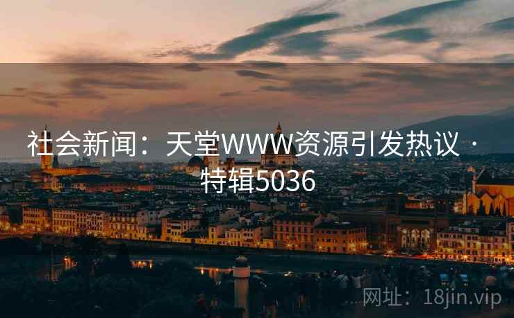 社会新闻：天堂WWW资源引发热议 · 特辑5036