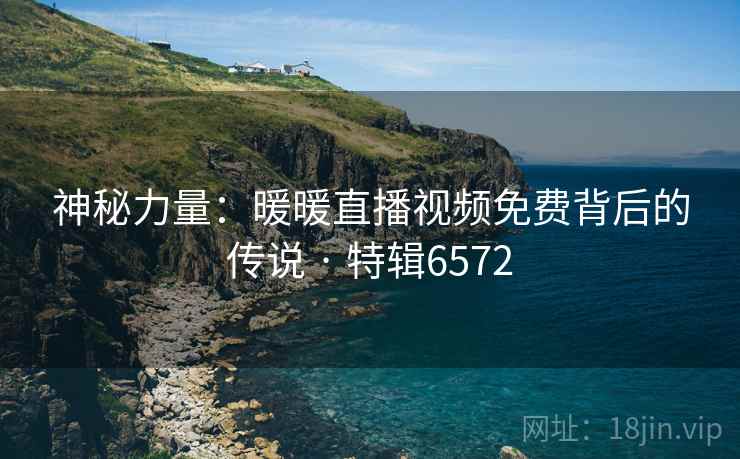 神秘力量：暖暖直播视频免费背后的传说 · 特辑6572
