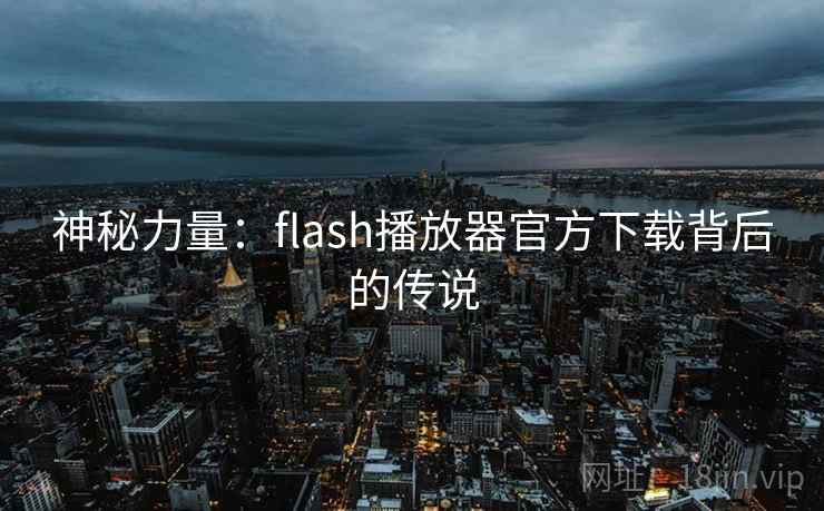 神秘力量：flash播放器官方下载背后的传说
