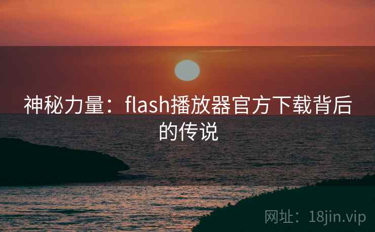 神秘力量：flash播放器官方下载背后的传说