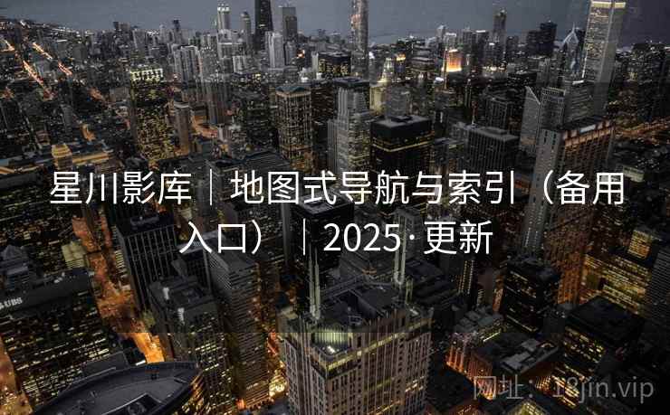 星川影库｜地图式导航与索引（备用入口）｜2025·更新