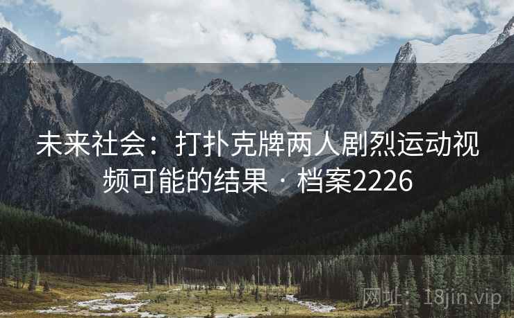 未来社会：打扑克牌两人剧烈运动视频可能的结果 · 档案2226