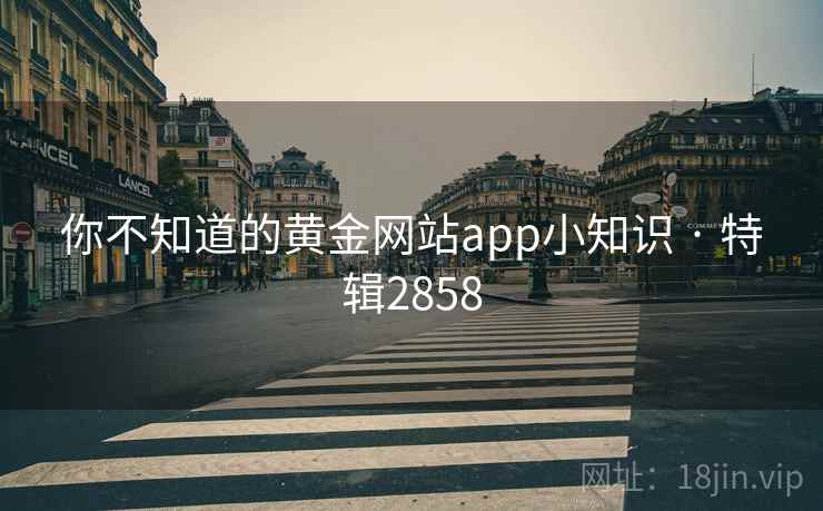 你不知道的黄金网站app小知识 · 特辑2858