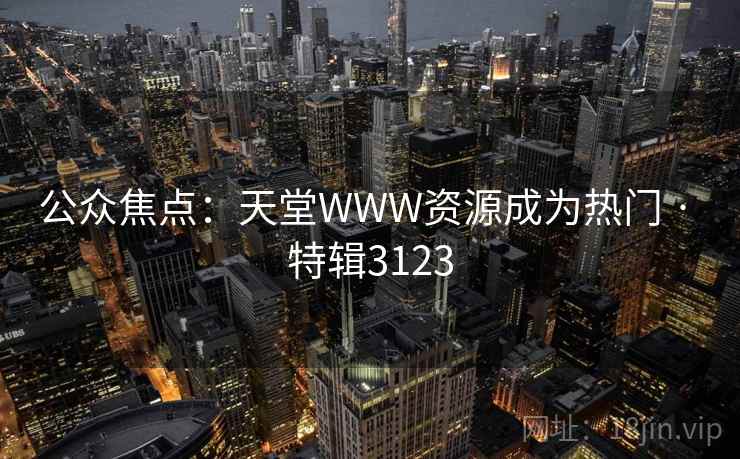 公众焦点：天堂WWW资源成为热门 · 特辑3123