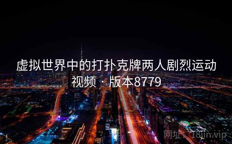 虚拟世界中的打扑克牌两人剧烈运动视频 · 版本8779