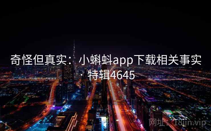 奇怪但真实：小蝌蚪app下载相关事实 · 特辑4645